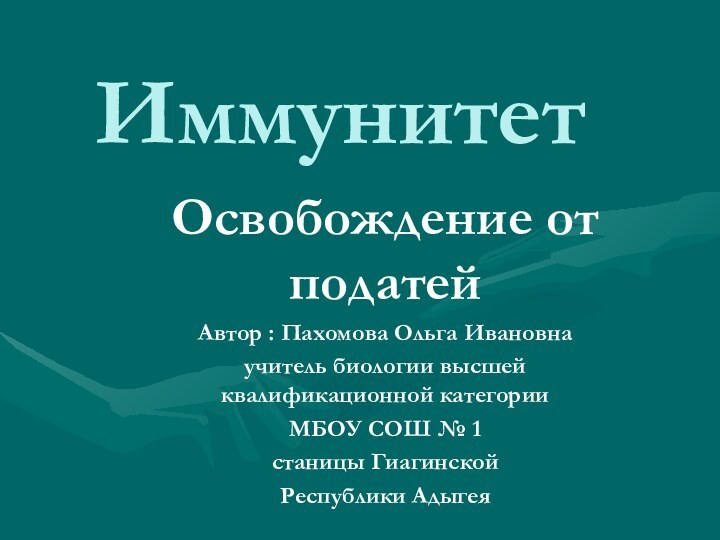 ИммунитетОсвобождение от податейАвтор : Пахомова Ольга Ивановнаучитель биологии высшей квалификационной категорииМБОУ СОШ