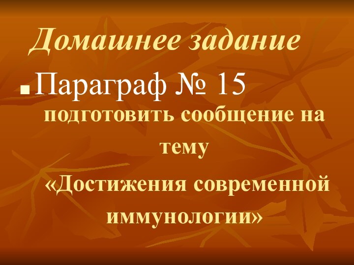 Домашнее заданиеПараграф № 15 подготовить сообщение на тему «Достижения современной иммунологии»