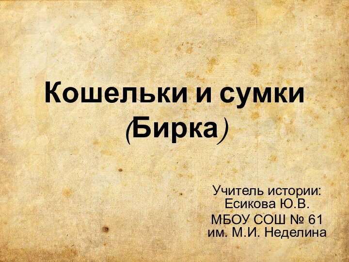 Кошельки и сумки (Бирка)Учитель истории: Есикова Ю.В.МБОУ СОШ № 61 им. М.И. Неделина