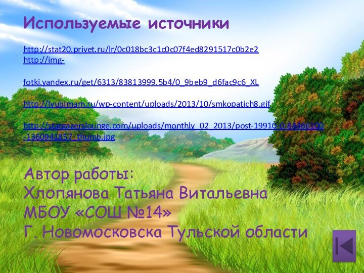 Используемые источникиhttp://stat20.privet.ru/lr/0c018bc3c1c0c07f4ed8291517c0b2e2http://img-fotki.yandex.ru/get/6313/83813999.5b4/0_9beb9_d6fac9c6_XLhttp://lyubimam.ru/wp-content/uploads/2013/10/smkopatich8.gifhttp://stargazerslounge.com/uploads/monthly_02_2013/post-19910-0-84466100-1360941857_thumb.jpgАвтор работы:Хлопянова Татьяна ВитальевнаМБОУ «СОШ №14»Г. Новомосковска Тульской области