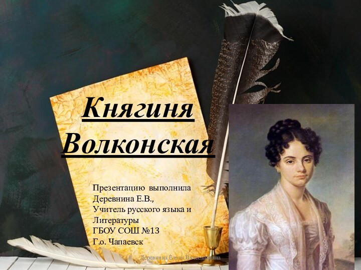 Княгиня ВолконскаяДеревнина Елена ВячеславовнаПрезентацию выполнилаДеревнина Е.В.,Учитель русского языка иЛитературыГБОУ СОШ №13Г.о. Чапаевск