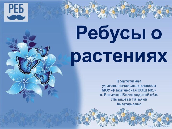 Подготовила учитель начальных классовМОУ «Ракитянская СОШ №1»п. Ракитное Белгородской обл.Латышева Татьяна АнатольевнаРебусы о растениях