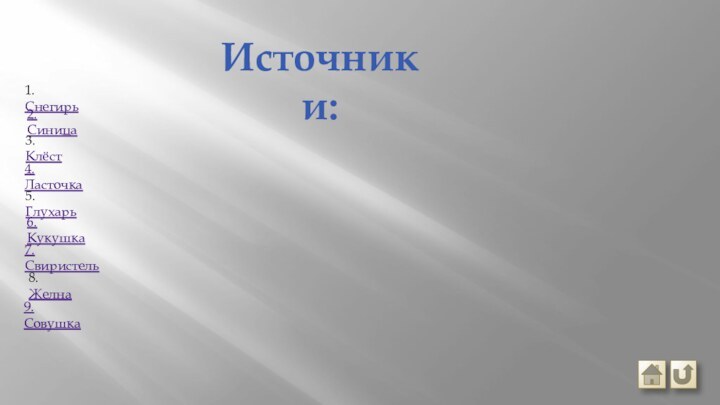 Источники:1. Снегирь2. Синица3. Клёст4. Ласточка5. Глухарь6.Кукушка7.Свиристель8. Желна9. Совушка