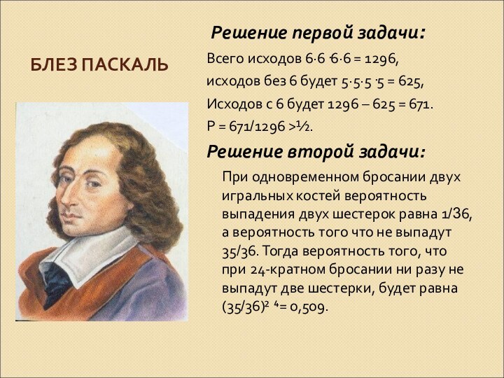 БЛЕЗ ПАСКАЛЬ Решение первой задачи:Всего исходов 6·6·6·6 = 1296,исходов без 6 будет