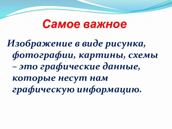 Самое важноеИзображение в виде рисунка, фотографии, картины, схемы – это графические данные,