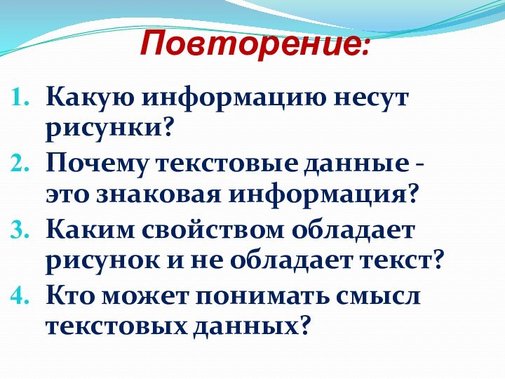 Повторение:Какую информацию несут рисунки?Почему текстовые данные - это знаковая информация?Каким свойством обладает