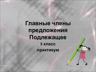 Презентация к уроку по теме Главные члены предложения. Подлежащее