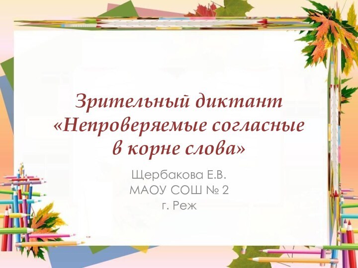 Зрительный диктант «Непроверяемые согласные  в корне слова»Щербакова Е.В.МАОУ СОШ № 2г. Реж