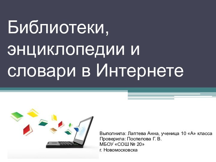 Библиотеки, энциклопедии и словари в ИнтернетеВыполнила: Лаптева Анна, ученица 10 «А» классаПроверила: