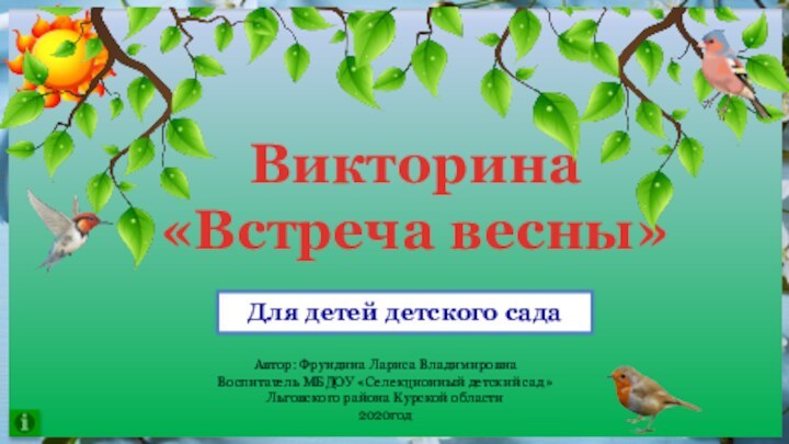 Викторина «Встреча весны»Для детей детского садаАвтор: Фрундина Лариса ВладимировнаВоспитатель МБДОУ «Селекционный детский сад»Льговского района Курской области2020год