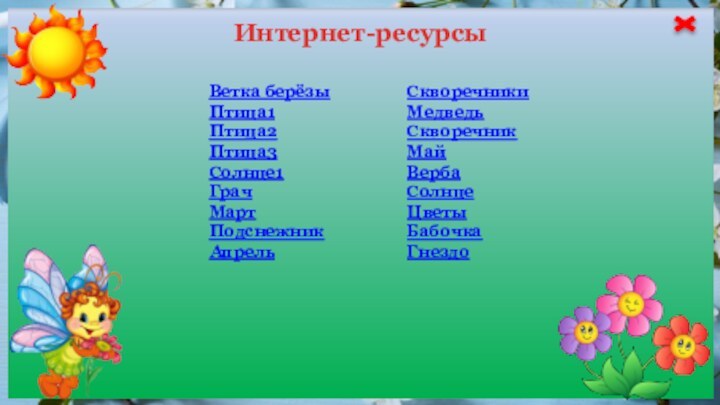 Интернет-ресурсыВетка берёзыПтица1Птица2Птица3Солнце1ГрачМартПодснежникАпрельСкворечникиМедведьСкворечникМайВербаСолнцеЦветыБабочкаГнездо