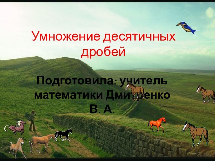 Умножение десятичных дробейПодготовила: учитель математики Дмитренко В. А.