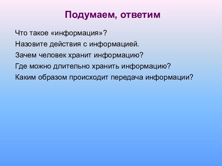 Что такое «информация»?Назовите действия с информацией.Зачем человек хранит информацию? Где можно длительно