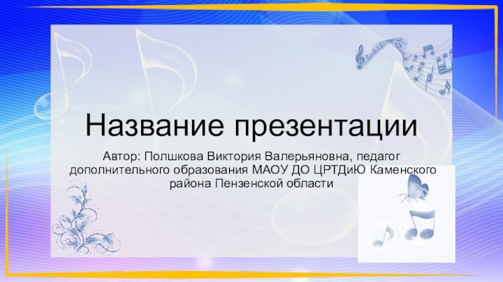 Название презентацииАвтор: Полшкова Виктория Валерьяновна, педагог дополнительного образования МАОУ ДО ЦРТДиЮ Каменского района Пензенской области