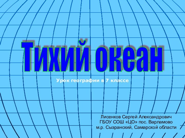 Лисенков Сергей АлександровичГБОУ СОШ «ЦО» пос. Варламово м.р. Сызранский, Самарской областиУрок географии