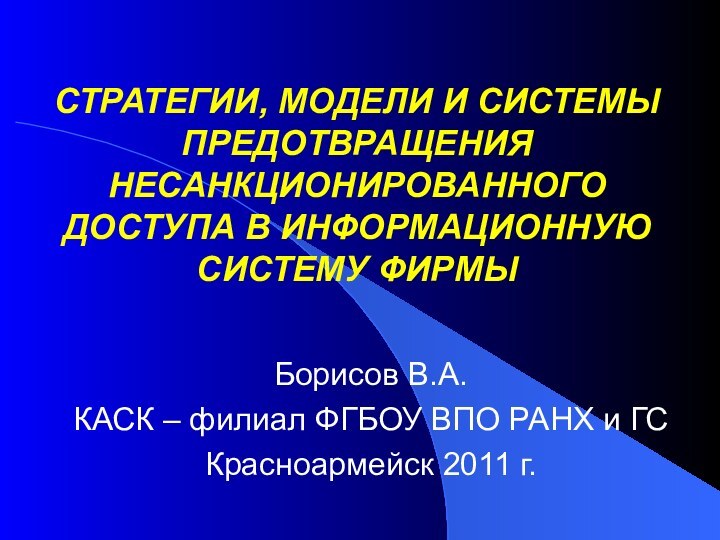 СТРАТЕГИИ, МОДЕЛИ И СИСТЕМЫ ПРЕДОТВРАЩЕНИЯ НЕСАНКЦИОНИРОВАННОГО ДОСТУПА В ИНФОРМАЦИОННУЮ СИСТЕМУ ФИРМЫБорисов В.А.КАСК