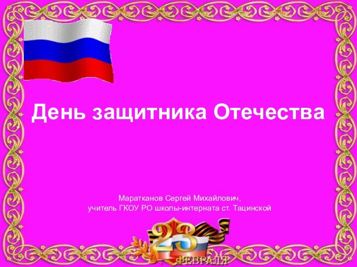 День защитника ОтечестваМаратканов Сергей Михайлович,учитель ГКОУ РО школы-интерната ст. Тацинской