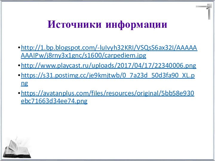 Источники информацииhttp://1.bp.blogspot.com/-luIvyh32KRI/VSQsS6ax32I/AAAAAAAAIPw/j8rny3x1gnc/s1600/carpediem.jpghttp://www.playcast.ru/uploads/2017/04/17/22340006.pnghttps://s31.postimg.cc/je9kmjtwb/0_7a23d_50d3fa90_XL.pnghttps://avatanplus.com/files/resources/original/5bb58e930ebc71663d34ee74.png