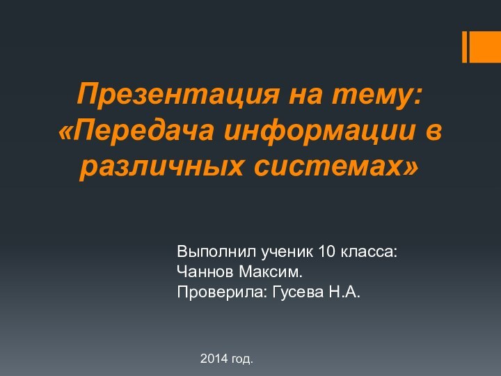 Презентация на тему: «Передача информации в различных системах»Выполнил ученик 10 класса:Чаннов Максим.Проверила: Гусева Н.А.2014 год.