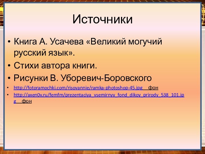 ИсточникиКнига А. Усачева «Великий могучий русский язык».Стихи автора книги.Рисунки В. Уборевич-Боровскогоhttp://fotoramochki.com/risovannie/ramka-photoshop-45.jpg