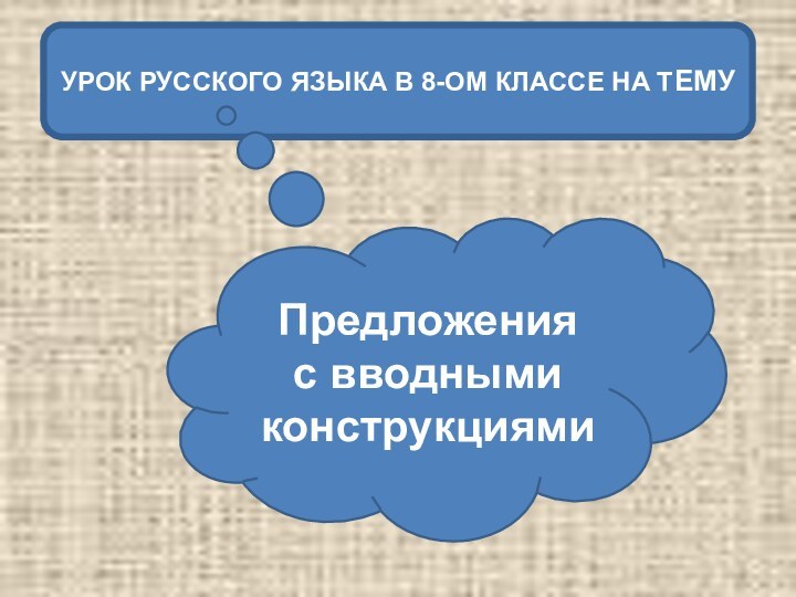 УРОК РУССКОГО ЯЗЫКА В 8-ОМ КЛАССЕ НА ТЕМУПредложения с вводными конструкциями