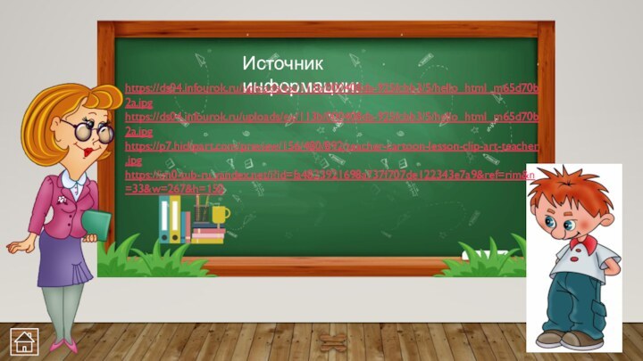 Источник информации:https://ds04.infourok.ru/uploads/ex/113b/000408da-925fcbb3/5/hello_html_m65d70b2a.jpghttps://ds04.infourok.ru/uploads/ex/113b/000408da-925fcbb3/5/hello_html_m65d70b2a.jpghttps://p7.hiclipart.com/preview/156/480/892/teacher-cartoon-lesson-clip-art-teacher.jpghttps://im0-tub-ru.yandex.net/i?id=fa4823921698a737f707de122343e7a9&ref=rim&n=33&w=267&h=150