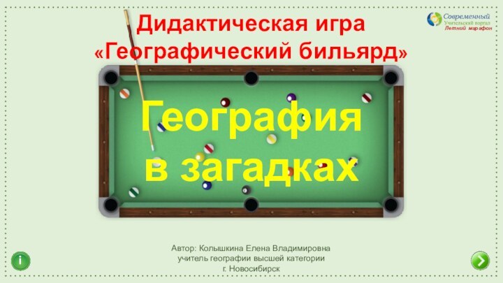 Автор: Колышкина Елена Владимировнаучитель географии высшей категорииг. НовосибирскДидактическая игра «Географический бильярд»Летний марафон iГеография в загадках