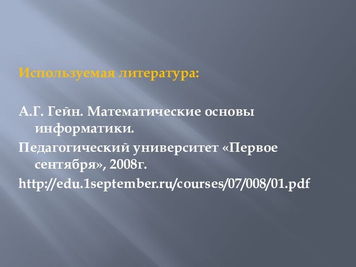 Используемая литература:А.Г. Гейн. Математические основы информатики.Педагогический университет «Первое сентября», 2008г.http://edu.1september.ru/courses/07/008/01.pdf