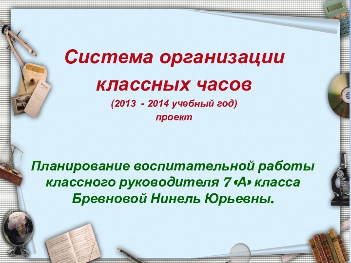 Планирование воспитательной работы классного руководителя 7 «А» класса  Бревновой Нинель Юрьевны.Система