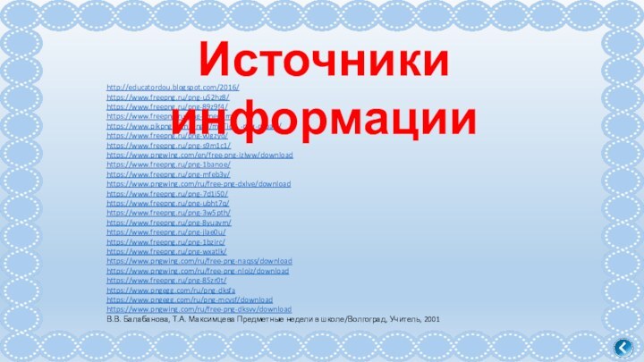 http://educatordou.blogspot.com/2016/https://www.freepng.ru/png-u52hz8/https://www.freepng.ru/png-89z9f4/https://www.freepng.ru/png-1mep1m/https://www.pikpng.com/pngvi/mTTioT_-png-clipart/https://www.freepng.ru/png-v0gzyo/https://www.freepng.ru/png-s9m1c1/https://www.pngwing.com/en/free-png-izlww/downloadhttps://www.freepng.ru/png-1banoe/https://www.freepng.ru/png-mfeb3y/https://www.pngwing.com/ru/free-png-dxlve/downloadhttps://www.freepng.ru/png-7d1i50/https://www.freepng.ru/png-ubht7q/https://www.freepng.ru/png-3w5pth/https://www.freepng.ru/png-8yuavm/https://www.freepng.ru/png-jlae0u/https://www.freepng.ru/png-1bzirc/https://www.freepng.ru/png-wxatlk/https://www.pngwing.com/ru/free-png-naqss/downloadhttps://www.pngwing.com/ru/free-png-nlojz/downloadhttps://www.freepng.ru/png-85zr0t/https://www.pngegg.com/ru/png-dksfahttps://www.pngegg.com/ru/png-mcvsf/downloadhttps://www.pngwing.com/ru/free-png-dksvv/downloadВ.В. Балабанова, Т.А. Максимцева Предметные недели в школе/Волгоград, Учитель, 2001Источники информации