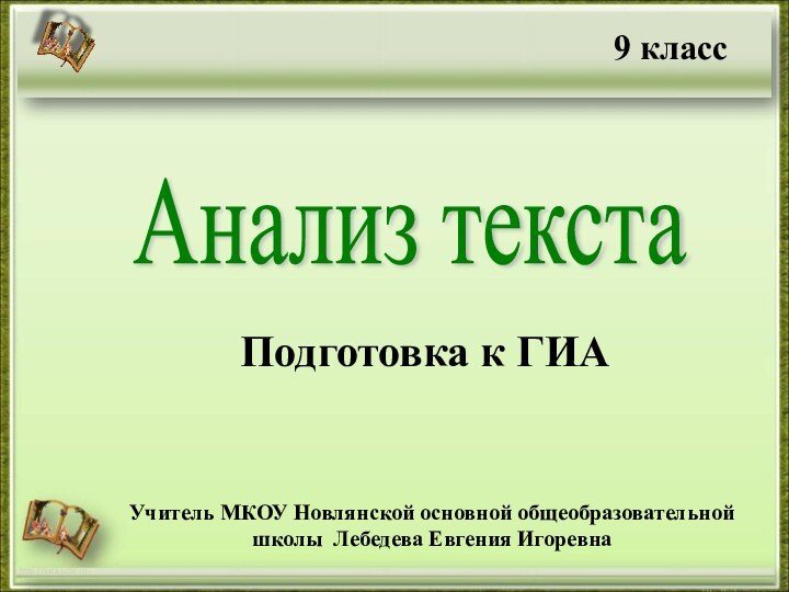 http://aida.ucoz.ruАнализ текстаУчитель МКОУ Новлянской основной общеобразовательной школы Лебедева Евгения ИгоревнаПодготовка к ГИА9 класс