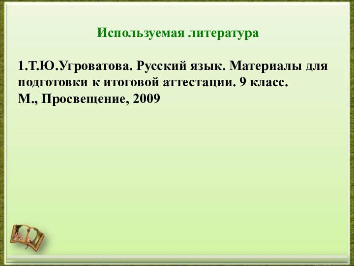 Используемая литература1.Т.Ю.Угроватова. Русский язык. Материалы для подготовки к итоговой аттестации. 9 класс. М., Просвещение, 2009