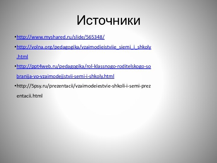 Источникиhttp://www.myshared.ru/slide/565348/http://volna.org/pedagogika/vzaimodieistviie_siemi_i_shkoly.htmlhttp://ppt4web.ru/pedagogika/rol-klassnogo-roditelskogo-sobranija-vo-vzaimodejjstvii-semi-i-shkoly.htmlhttp://5psy.ru/prezentacii/vzaimodeiestvie-shkoli-i-semi-prezentacii.html