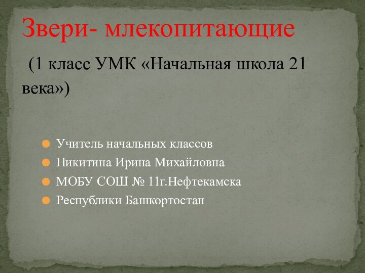 Учитель начальных классовНикитина Ирина МихайловнаМОБУ СОШ № 11г.НефтекамскаРеспублики БашкортостанЗвери- млекопитающие