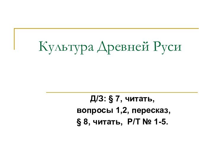 Культура Древней РусиД/З: § 7, читать, вопросы 1,2, пересказ, § 8, читать, Р/Т № 1-5.