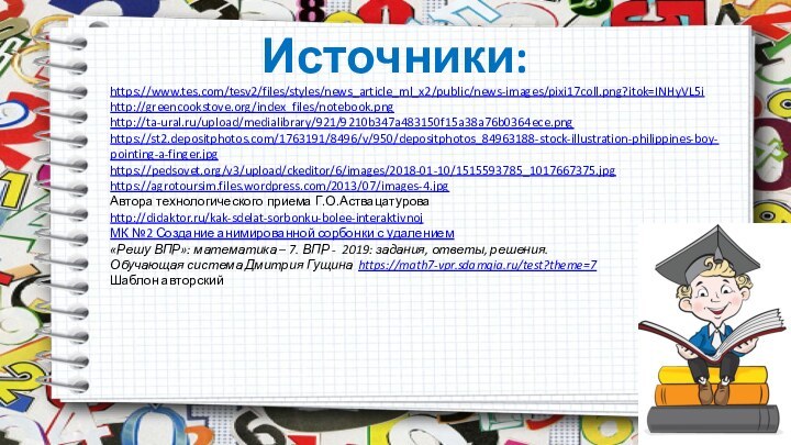 Источники:https://www.tes.com/tesv2/files/styles/news_article_ml_x2/public/news-images/pixi17coll.png?itok=INHyVL5i http://greencookstove.org/index_files/notebook.png http://ta-ural.ru/upload/medialibrary/921/9210b347a483150f15a38a76b0364ece.pnghttps://st2.depositphotos.com/1763191/8496/v/950/depositphotos_84963188-stock-illustration-philippines-boy-pointing-a-finger.jpg https://pedsovet.org/v3/upload/ckeditor/6/images/2018-01-10/1515593785_1017667375.jpghttps://agrotoursim.files.wordpress.com/2013/07/images-4.jpg Автора технологического приема Г.О.Аствацатурова http://didaktor.ru/kak-sdelat-sorbonku-bolee-interaktivnojМК №2 Создание анимированной