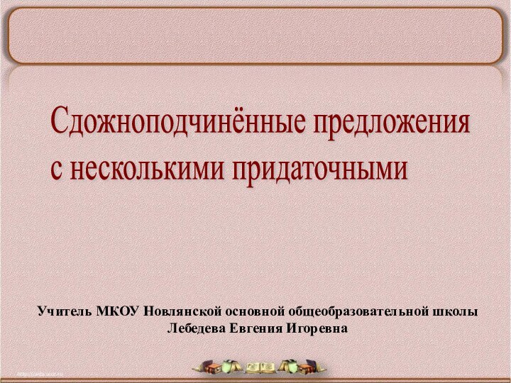 Сдожноподчинённые предложения  с несколькими придаточнымиУчитель МКОУ Новлянской основной общеобразовательной школы Лебедева Евгения Игоревна