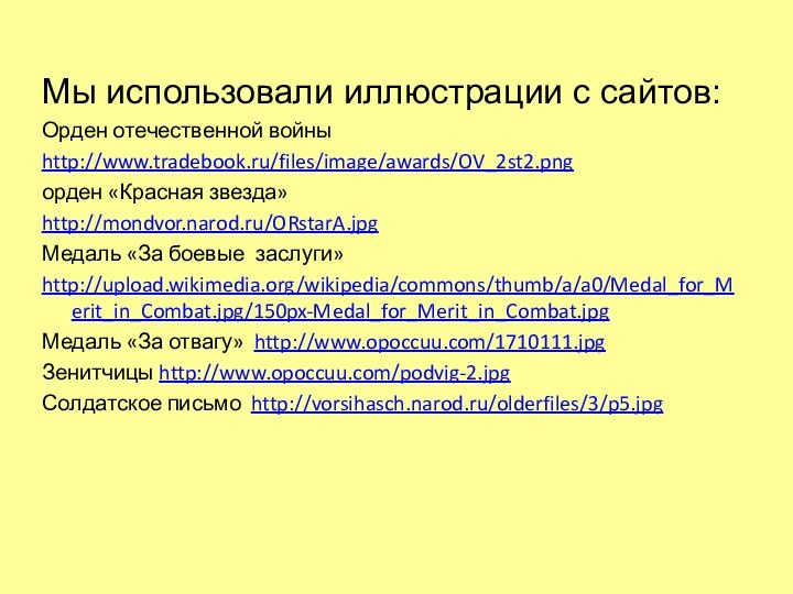 Мы использовали иллюстрации с сайтов:Орден отечественной войныhttp://www.tradebook.ru/files/image/awards/OV_2st2.pngорден «Красная звезда»http://mondvor.narod.ru/ORstarA.jpgМедаль «За боевые заслуги»http://upload.wikimedia.org/wikipedia/commons/thumb/a/a0/Medal_for_Merit_in_Combat.jpg/150px-Medal_for_Merit_in_Combat.jpgМедаль