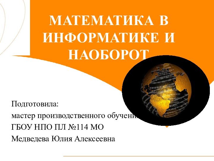 МАТЕМАТИКА В ИНФОРМАТИКЕ И НАОБОРОТПодготовила:мастер производственного обученияГБОУ НПО ПЛ №114 МОМедведева Юлия Алексеевна