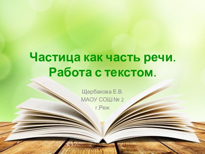 Частица как часть речи. Работа с текстом.Щербакова Е.В.МАОУ СОШ № 2 г.Реж