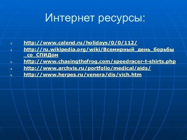 Интернет ресурсы:http://www.calend.ru/holidays/0/0/112/http://ru.wikipedia.org/wiki/Всемирный_день_борьбы_со_СПИДомhttp://www.chasingthefrog.com/speedracer-t-shirts.phphttp://www.archvis.ru/portfolio/medical/aids/http://www.herpes.ru/venera/dis/vich.htm