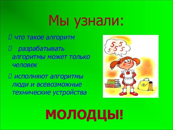 Мы узнали: что такое алгоритм  разрабатывать алгоритмы может только человек исполняют