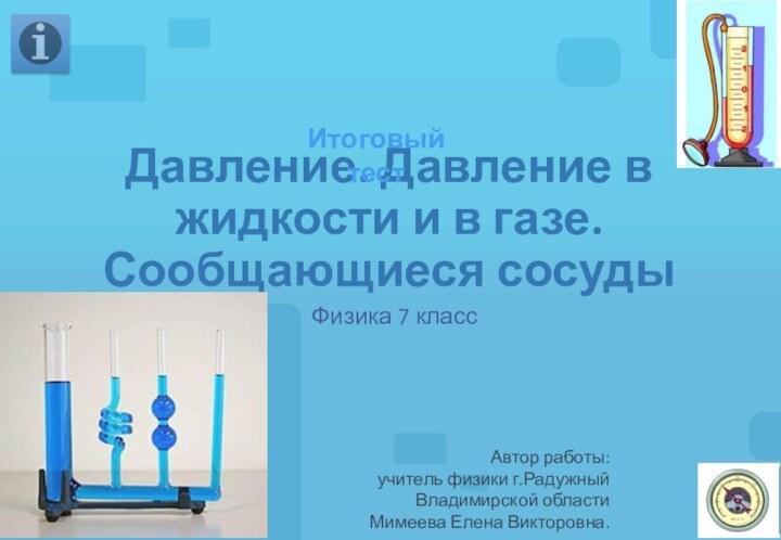 Давление. Давление в жидкости и в газе. Сообщающиеся сосудыФизика 7 классИтоговый тестАвтор