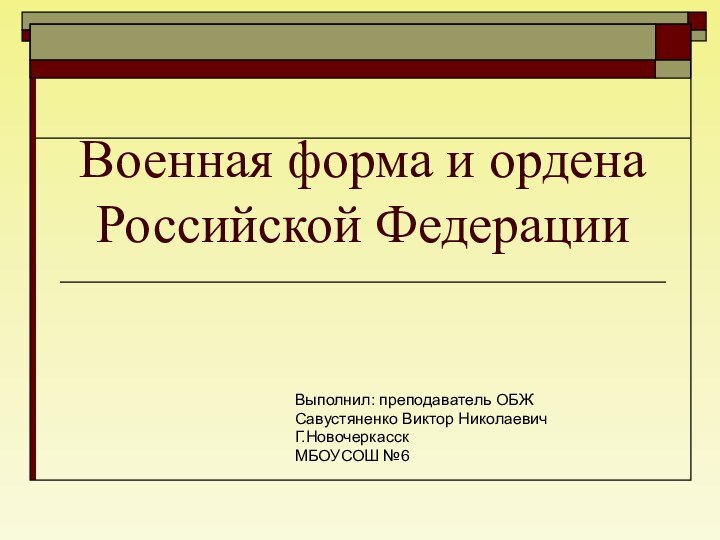 Военная форма и ордена Российской ФедерацииВыполнил: преподаватель ОБЖСавустяненко Виктор НиколаевичГ.НовочеркасскМБОУСОШ №6