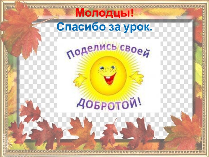 Молодцы! Спасибо за урок.