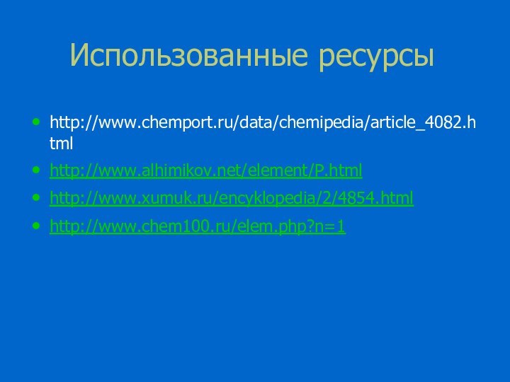 Использованные ресурсыhttp://www.chemport.ru/data/chemipedia/article_4082.htmlhttp://www.alhimikov.net/element/P.htmlhttp://www.xumuk.ru/encyklopedia/2/4854.htmlhttp://www.chem100.ru/elem.php?n=1