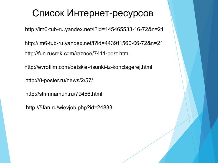 http://im6-tub-ru.yandex.net/i?id=145465533-16-72&n=21http://im6-tub-ru.yandex.net/i?id=443911560-06-72&n=21http://fun.rusrek.com/raznoe/7411-post.htmlhttp://evrofilm.com/detskie-risunki-iz-konclagerej.htmlhttp://5fan.ru/wievjob.php?id=24833http://8-poster.ru/news/2/57/http://strimnamuh.ru/79456.htmlСписок Интернет-ресурсов