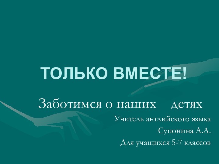 ТОЛЬКО ВМЕСТЕ!    Заботимся о наших  детяхУчитель английского