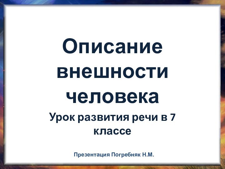 Описание внешности человекаУрок развития речи в 7 классеПрезентация Погребняк Н.М.