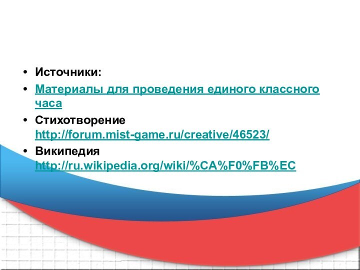 Источники:Материалы для проведения единого классного часаСтихотворение http://forum.mist-game.ru/creative/46523/Википедия http://ru.wikipedia.org/wiki/%CA%F0%FB%EC